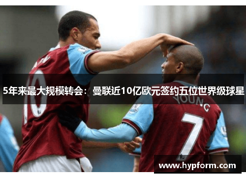 5年来最大规模转会：曼联近10亿欧元签约五位世界级球星